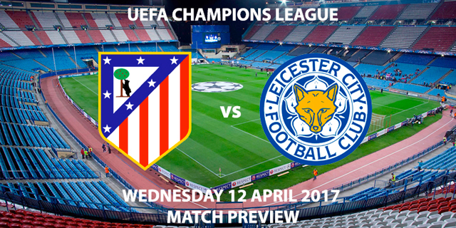 Atletico Madrid v Leicester City Match Preview - Wednesday 12th April 2017 7.45pm - Champions League Quarter Final, Vincente Calderon, Madrid