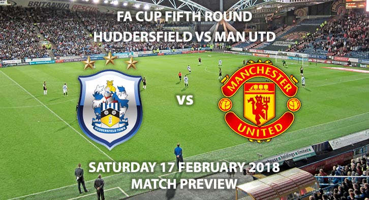 Huddersfield vs Manchester United. Betting Match Preview, Friday 15th February 2018, Kirklees Stadium. FA Cup - Fifth Round. Live on BT Sport 2 – 5:30pm.