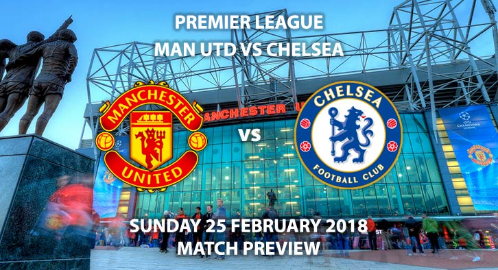 Manchester United vs Chelsea. Betting Match Preview, Sunday 25th February, 2018 - FA Premier League, Old Trafford. Live on Sky Sports – Kick-Off 14:05 GMT.