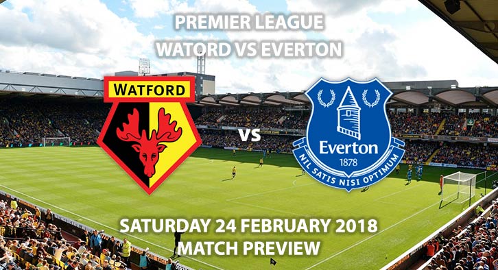 Watford vs Everton. Match Betting Preview - Saturday 24th February, 2018, FA Premier League, Vicarage Road, Live on T Sport – Kick-Off 17:30 GMT