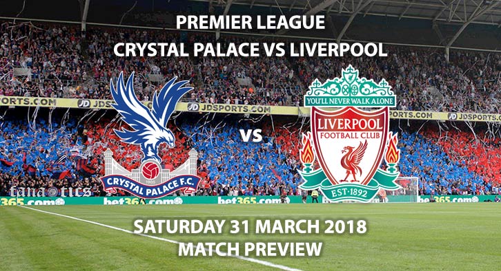 Crystal Palace vs Liverpool. Betting Match Preview - Saturday 31st March 2018, FA Premier League, Selhurst Park. Live on Sky Sports Football HD – Kick-Off: 12:30 GMT.