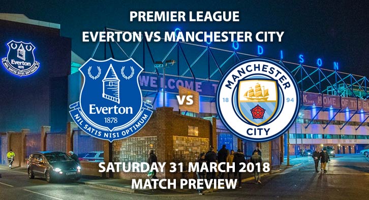 Everton vs Manchester City. Betting Match Preview - Saturday 31st March 2018, FA Premier League, Goodison Park. Live on BT Sport – Kick-Off: 17:30 GMT.