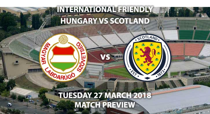 Hungary vs Scotland. Betting Match Preview, Wednesday 27th March 2018, International Friendly, Groupama Arena. Live on Sky Sports Football. Kick-Off: 19:00 GMT.