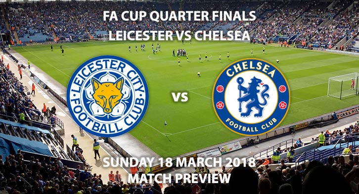 Leicester City vs Chelsea. Betting Match Preview, Sunday 18th March 2018, FA Cup Quarter-Final, King Power Stadium. Live on BBC 1 – Kick-Off: 16:30.