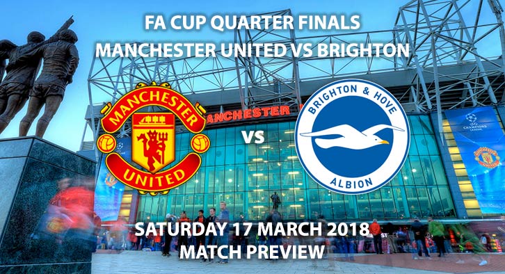 Manchester United vs Brighton & Hove Albion. Betting Match Preview, Saturday 17th March 2018, FA Cup Quarter-Final, Old Trafford. Live on BBC 1 – Kick-Off: 19:45.