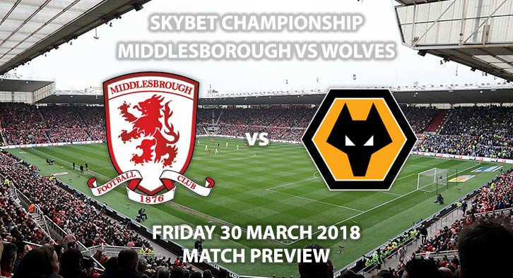 Middlesbrough vs Wolverhampton Wanderers. Betting Match Preview, Friday 30th March 2018, Sky Bet Championship, Riverside Stadium. Live on Sky Sports Football – Kick-Off: 17:30.