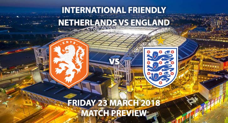 Netherlands vs England, Betting Match Preview, Friday 23rd March 2018, International Friendly, Johan Cruyff Arena. Live on ITV, Kick-Off: 19:45 GMT.