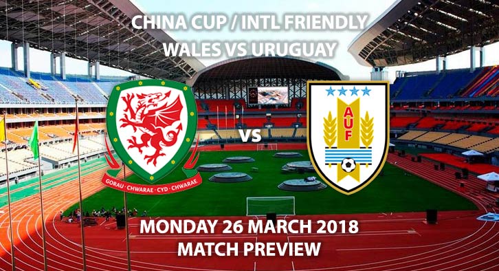 Wales vs Uruguay. Betting Match Preview, Monday 26th March 2018, China Cup Final, Guangxi Sports Center.Live on S4C TV, Kick-Off: 12:35 GMT (19:35 Local Time).