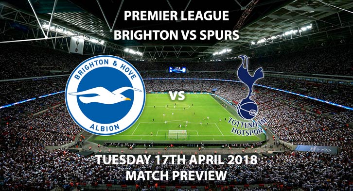 Brighton vs Tottenham Hotspur. Betting Match Preview, Tuesday 17th April 2018, FA Premier League, Amex Stadium. Live on Sky Sports HD – Kick-Off: 19:45