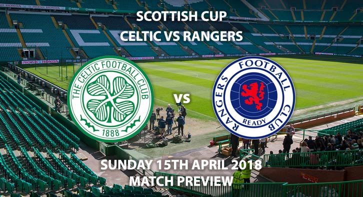 Celtic vs Rangers. Betting Match Preview, Sunday 15th April 2018. Scottish Cup Semi-Final, Celtic Park. Live on Sky Sports Football – Kick-Off: 14:30 GMT.