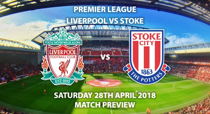 Liverpool vs Stoke City. Match Betting Preview, Saturday 28rd April 2018, FA Premier League, Anfield. Live on Sky Sports Premier League – Kick-Off: 12:15.