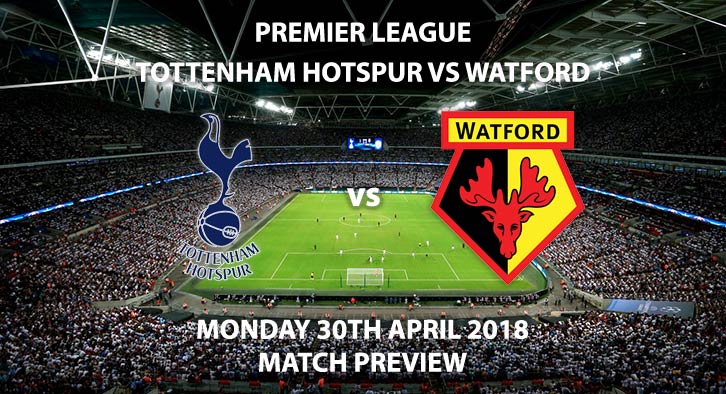 Spurs vs Watford. Match Betting Preview, Monday 30th April 2018. FA Premier League, Wembley Stadium. Live on Sky Sports Premier League – Kick-Off: 20:00.