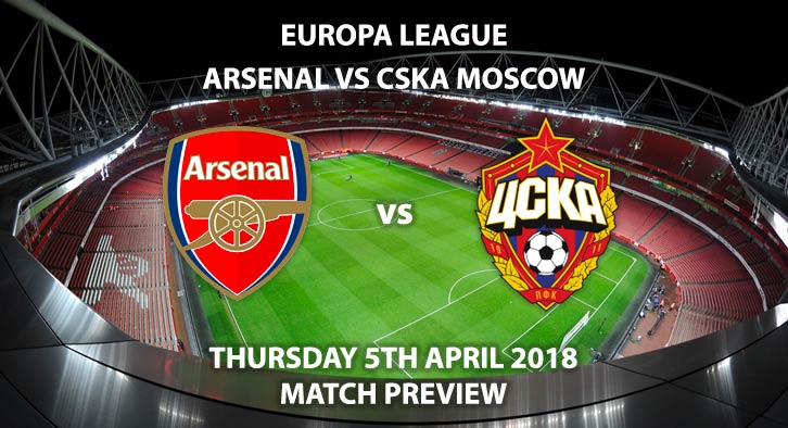 Arsenal vs CSKA Moscow. Betting Match Preview, Thursday 5th April 2018, UEFA Europa League, Quarter-Final, First Leg, Emirates Stadium. Live on BT Sport 2 – Kick-Off: 20:05 GMT.