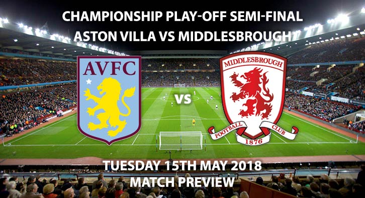 Match Betting Preview - Aston Villa vs Middlesbrough. Tuesday 15th May 2018, Sky Bet Championship, Play Off Semi-Final, 2nd Leg, Villa Park. Live on Sky Sports Football – Kick-Off: 19:45.