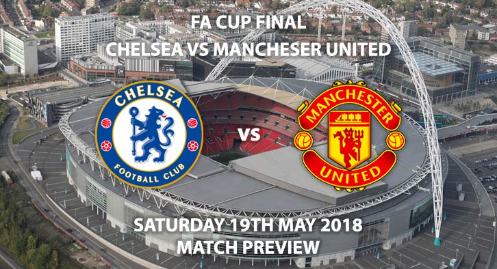 Betting Match Preview - Chelsea vs Manchester United. Saturday 19th May 2018, FA Cup Final,  Wembley Stadium. Live on BBC 1 – Kick-Off: 17:15.