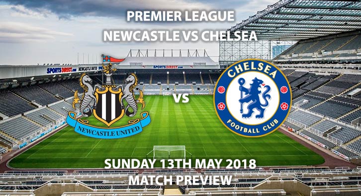 Match Betting Preview - Newcastle United vs Chelsea, Sunday 13th May 2018, FA Premier League, St James Park. Live on Sky Sports Premier League – Kick-Off: 15:00.