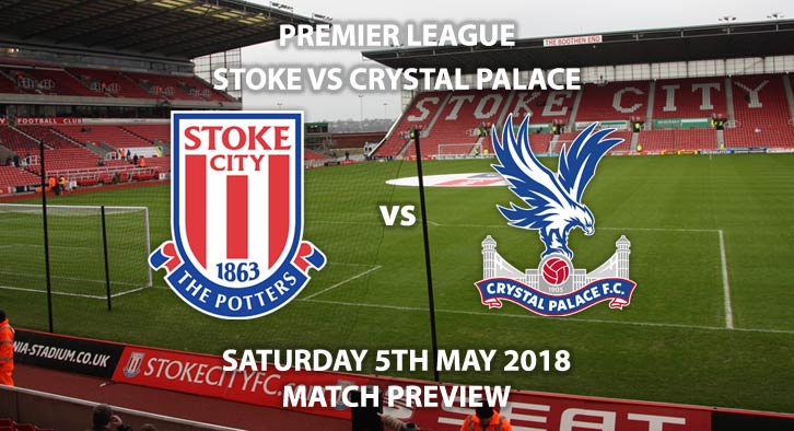 Stoke City vs Crystal Palace, Match Betting Preview. Saturday 5th May 2018, FA Premier League, BET365 Stadium. Live on Sky Sports Premier League – Kick-Off: 12:30.