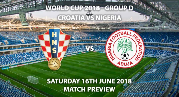 Croatia vs Nigeria. Match Betting Preview, Saturday 16th June 2018. FIFA World Cup 2018, Group D, Kaliningrad Stadium, Kaliningrad. Live on ITV 1 – Kick-Off: 20:00 GMT.