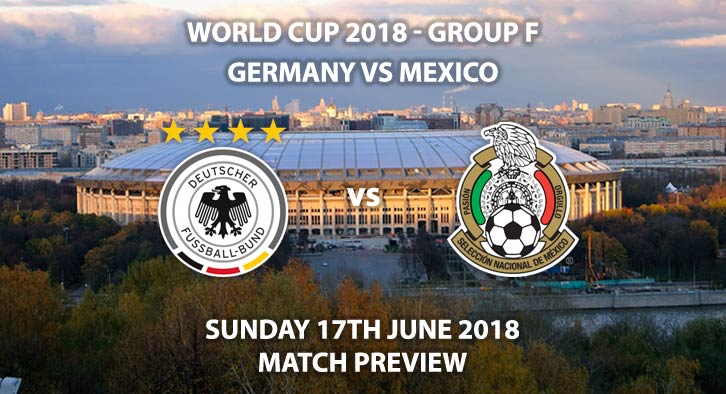 Germany vs Mexico. Match Betting Preview, Sunday 17th June 2018. FIFA World Cup 2018, Group F, Luzhniki Stadium, Moscow. Live on BBC 1 – Kick-Off: 16:00 GMT.