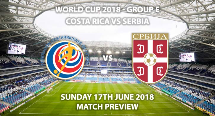 Costa Rica vs Serbia, Match Betting Preview, Sunday 17th June 2018. FIFA World Cup 2018, Group E, Samara Arena, Samara. Live on ITV 1 – Kick-Off: 13:00 GMT