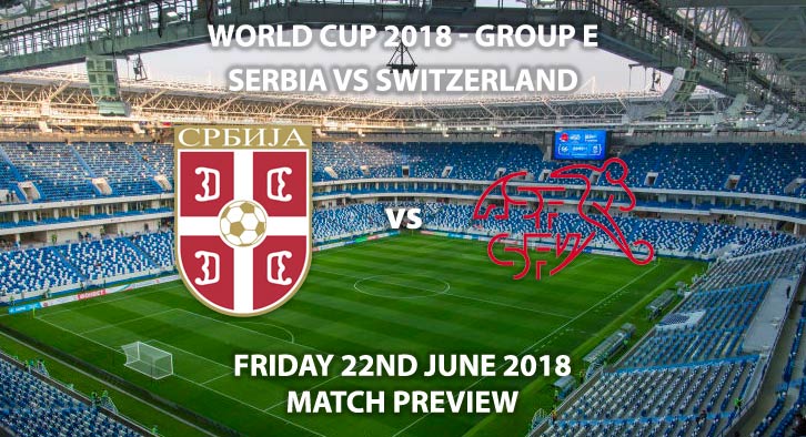 Serbia v Switzerland - Match Betting Preview. Friday 22nd June 2018, FIFA World Cup 2018, Group E, Kaliningrad Stadium, Kaliningrad. Live on BBC 1 – Kick-Off: 19:00 GMT.