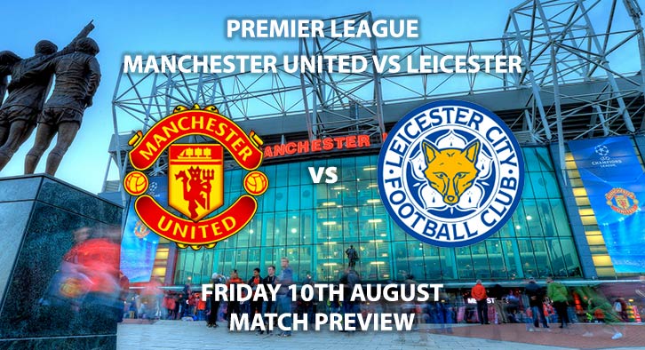 Match Betting Preview - Manchester United vs Leicester City, Friday 10th August 2018, FA Premier League, Old Trafford. Live on Sky Sports Football – Kick-Off: 20:00 GMT.