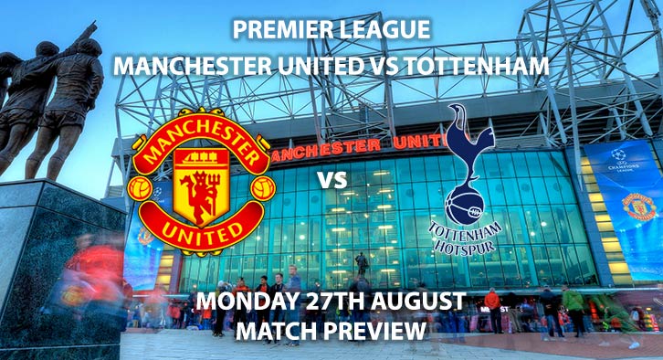 Match Betting Preview - Manchester United vs Tottenham Hotspur, Monday 27th August 2018, FA Premier League, Old Trafford. Live on Sky Sports Premier League – Kick-Off: 20:00 GMT.