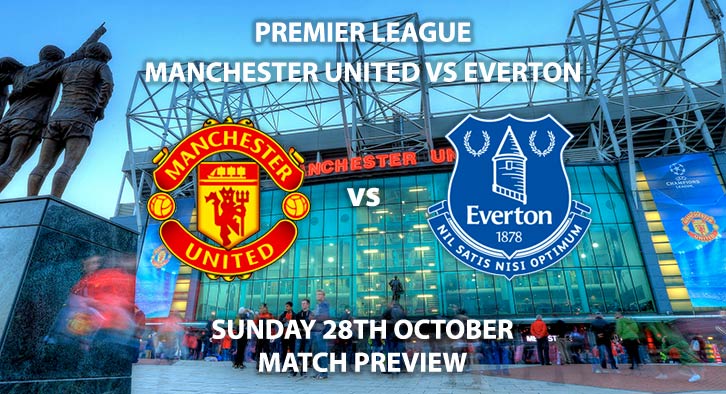 Match Betting Preview - Manchester United vs Everton. Sunday 28th October 2018, FA Premier League, Old Trafford. Live on Sky Sports Main Event – Kick-Off: 16:00 GMT.