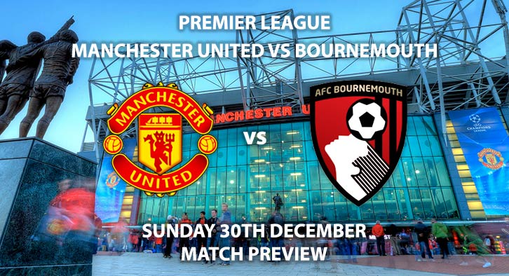 Match Betting Preview - Manchester United vs Bournemouth. Sunday 30th December 2018, FA Premier League, Old Trafford. Live on Sky Sports Premier League - Kick-Off: 16:30 GMT.