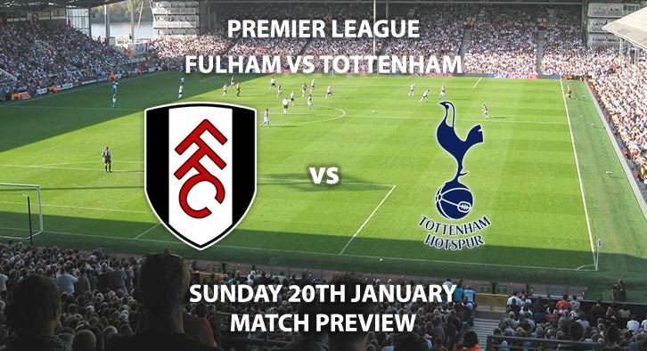 Match Betting Preview - Fulham vs Tottenham Hotspur. Sunday 20th January 2019, FA Premier League, Craven Cottage. Live on Sky Sports Premier League - Kick-Off: 16:00 GMT.