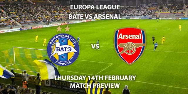 Match Betting Preview - BATE Borisov vs Arsenal. Thursday 14th February 2019, UEFA Europa League - Round of 32, Borisov Arena. Live on BT Sport 2 – Kick-Off: 17:55 GMT.