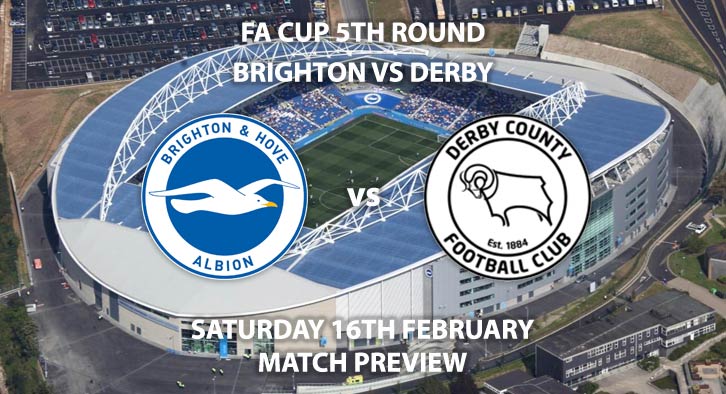 Match Betting Preview - Brighton and Hove Albion vs Derby County. Saturday 16th February 2019, FA Cup Fifth Round, American Express Community Stadium. Live on BT Sport 2 - Kick-Off: 12:30 GMT.