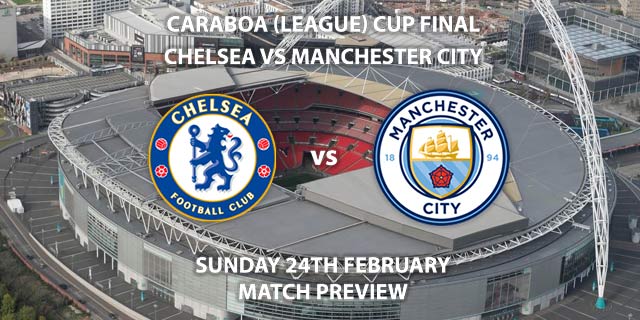 Match Betting Preview - Chelsea vs Manchester City. Sunday 24th February 2019, Carabao Cup Final, Wembley Stadium. Live on Sky Sports Premier League - Kick-Off: 16:30 GMT.