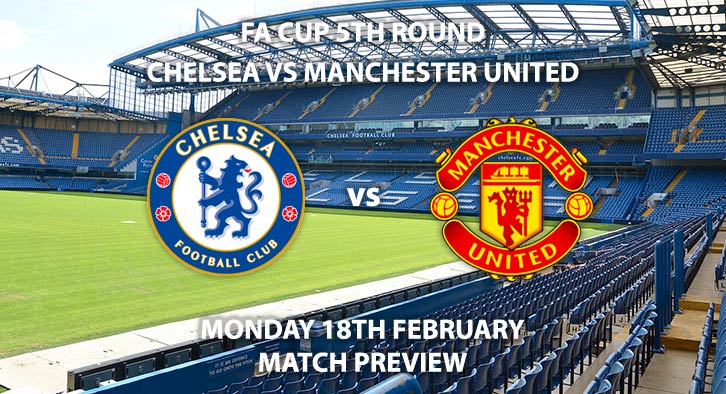 Match Betting Preview - Chelsea vs Manchester United. Monday 18th February 2019, FA Cup Fifth Round, Stamford Bridge. Live on BBC One - Kick-Off: 20:00 GMT.