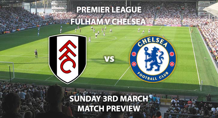 Match Betting Preview - Fulham vs Chelsea. Sunday 3rd March 2019, FA Premier League, Craven Cottage. Live on Sky Sports Premier League - Kick-Off: 14:05 GMT.