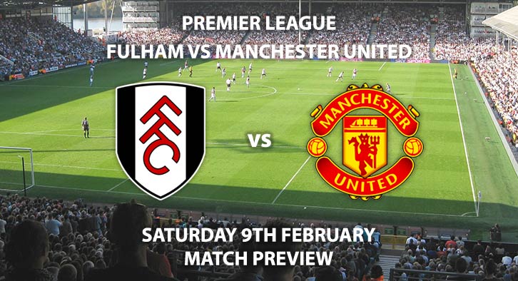 Match Betting Preview - Fulham vs Manchester United. Saturday 9th February 2019, FA Premier League, Craven Cottage. Live on Sky Sports Premier League - Kick-Off: 12:30 GMT.