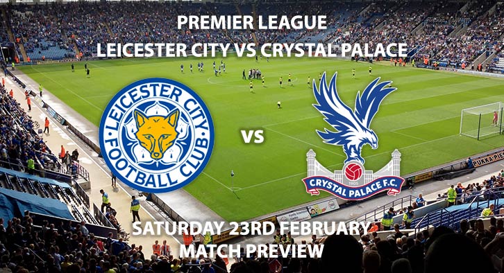 Match Betting Preview - Leicester City vs Crystal Palace. Saturday 23rd February 2019, FA Premier League, King Power Stadium. Live on BT Sport 1 - Kick-Off: 17:30 GMT.