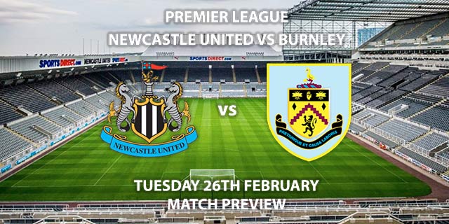 Match Betting Preview - Newcastle United vs Burnley. Tuesday 26th February 2019, FA Premier League, St James' Park. Live on BT Sport 1 HD - Kick-Off: 20:00 GMT.