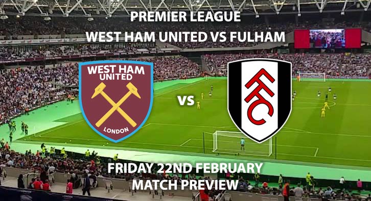 Match Betting Preview - West Ham United vs Fulham. Friday 22nd February 2019, FA Premier League, London Stadium. Live on Sky Sports Premier League - Kick-Off: 19:45 GMT.