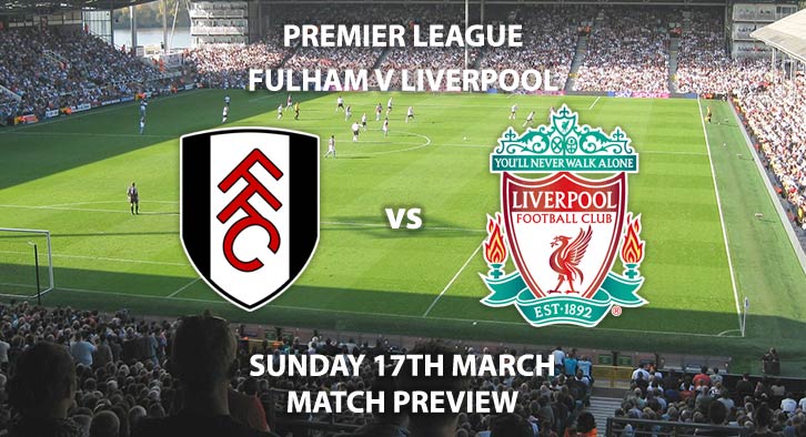 Match Betting Preview - Fulham vs Liverpool. Sunday 17th March 2019, FA Premier League, Craven Cottage. Live on Sky Sports Premier League - Kick-Off: 14:15 GMT.