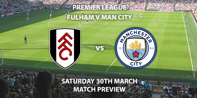 Match Betting Preview - Fulham vs Manchester City. Sunday 30th March 2019, FA Premier League, Craven Cottage. Live on Sky Sports Premier League - Kick-Off: 12:30 GMT.