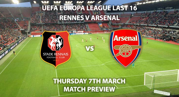 Match Betting Preview - Rennes vs Arsenal. Thursday 7th March 2019, UEFA Europa League - Round of 16, Roazhan Park. Live on BT Sport 2 – Kick-Off: 17:55 GMT.