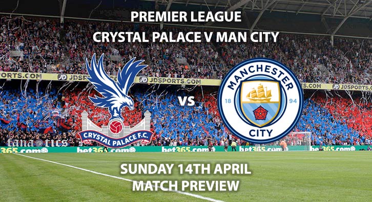 Match Betting Preview - Crystal Palace vs Manchester City. Sunday 14h April 2019, FA Premier League, Selhurst Park. Live on Sky Sports Premier League - Kick-Off: 14:05 GMT.