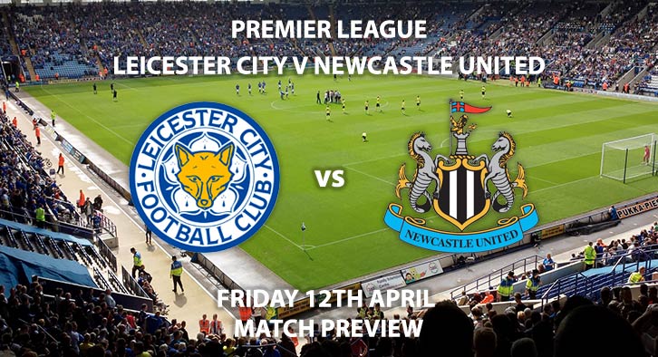 Match Betting Preview - Leicester City vs Newcastle United. Friday 12th April 2019, FA Premier League, King Power Stadium. Live on Sky Sports Premier League - Kick-Off: 20:00 GMT.