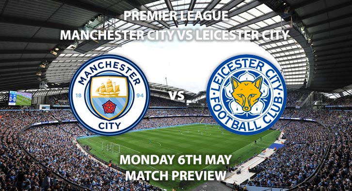 Match Betting Preview - Manchester City vs Leicester City. Monday 6th May 2019, FA Premier League, Etihad Stadium. Live on Sky Sports Premier League HD - Kick-Off: 20:00 BST.