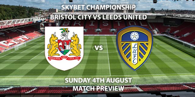Match Betting Preview - Bristol City vs Leeds United. Sunday 4th August 2019, The Championship, Ashton Gate. Sky Sports Football HD - Kick-Off: 16:30 BST.