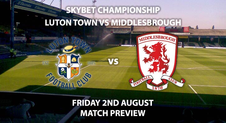 Match Betting Preview - Luton Town vs Middlesbrough. Friday 2nd August 2019, The Championship, Kenilworth Road. Sky Sports Football HD - Kick-Off: 19:45 BST.