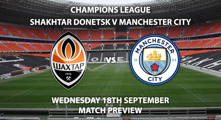 Match Betting Preview - Shakhtar Donetsk vs Manchester City, Wednesday 18th September 2019, The UEFA Champions League, Metalist Stadium, Live on BT Sport 3 – Kick-Off: 20:00 BST.