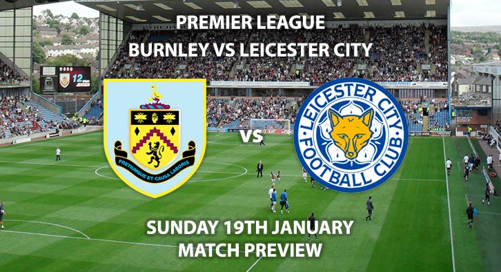 Match Betting Preview - Burnley vs Leicester City. Sunday 19th January 2020, FA Premier League - Turf Moor. Live on Sky Sports Premier League HD – Kick-Off: 14:00 GMT.