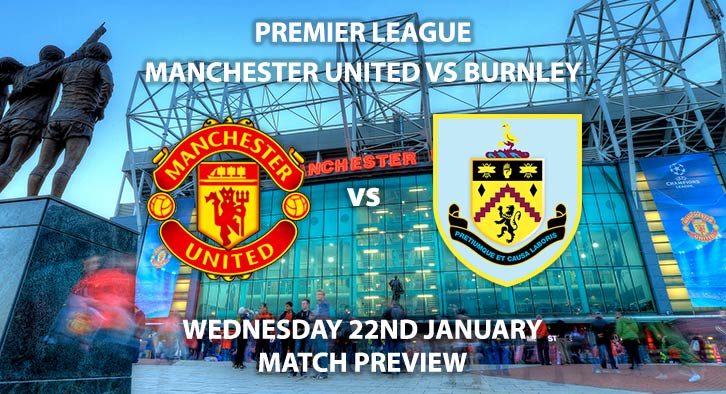 Match Betting Preview - Manchester United vs Burnley. Wednesday 22nd January 2020, FA Premier League - Old Trafford. Live on BT Sport 1 – Kick-Off: 20:15 GMT.